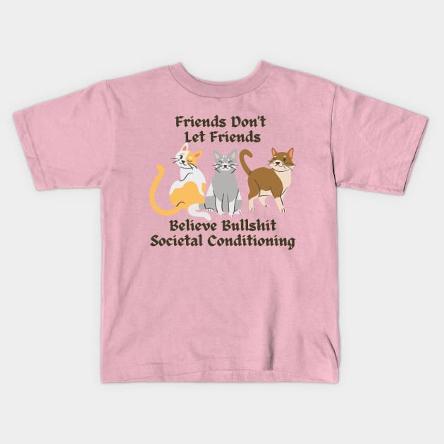 Friends Don't Let Friends Believe Bullshit Societal Conditioning Kids T-Shirt by Dream Station